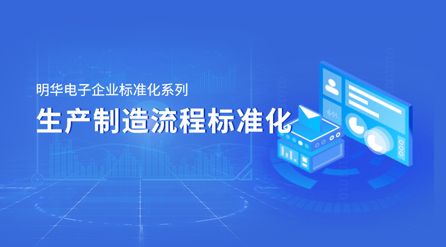 明華電子企業(yè)標(biāo)準(zhǔn)化系列——生產(chǎn)制造流程標(biāo)準(zhǔn)化